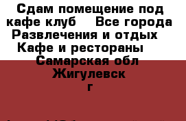 Сдам помещение под кафе,клуб. - Все города Развлечения и отдых » Кафе и рестораны   . Самарская обл.,Жигулевск г.